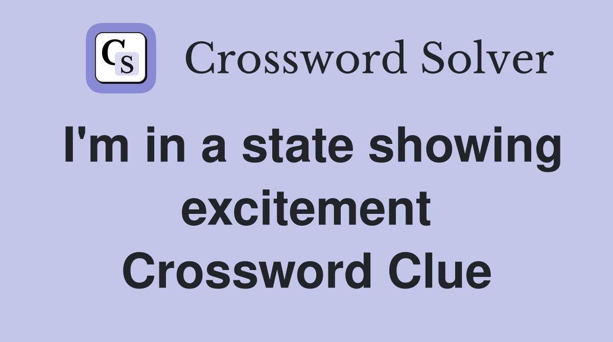 I'm in a state showing excitement Crossword Clue