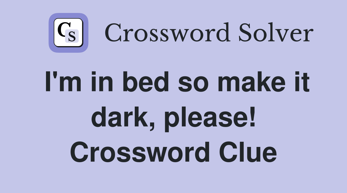 I'm in bed so make it dark, please! Crossword Clue