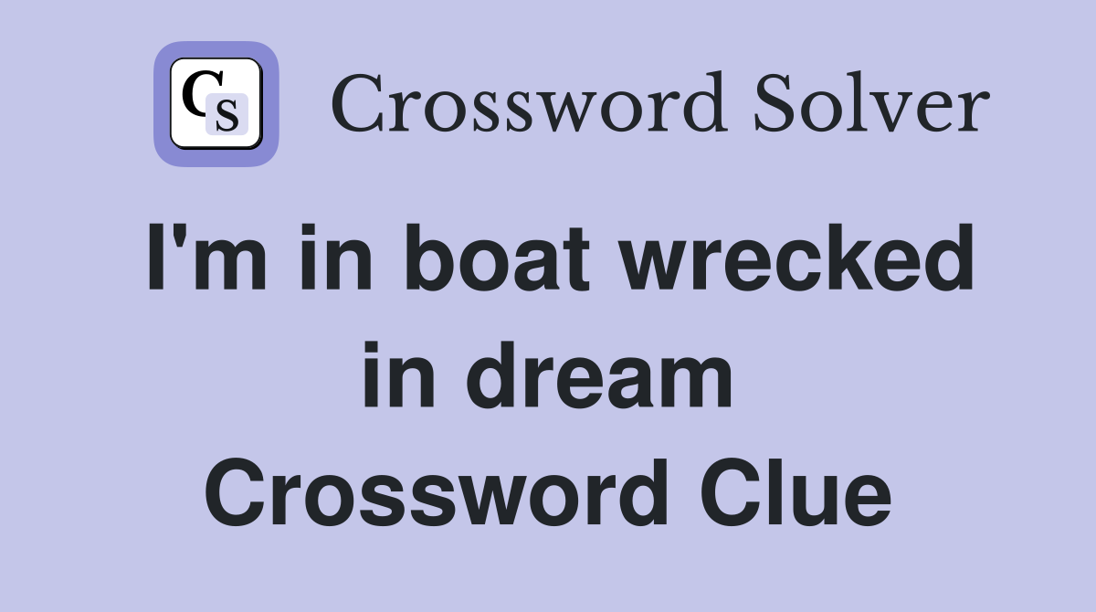 I'm in boat wrecked in dream Crossword Clue