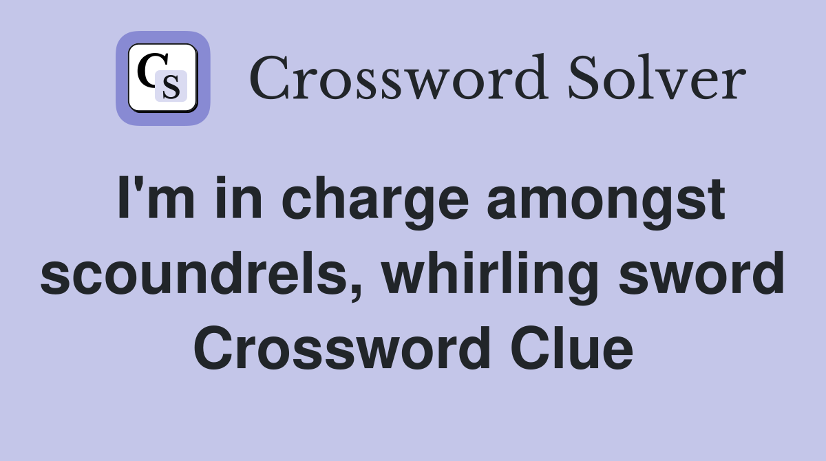 I'm in charge amongst scoundrels, whirling sword Crossword Clue