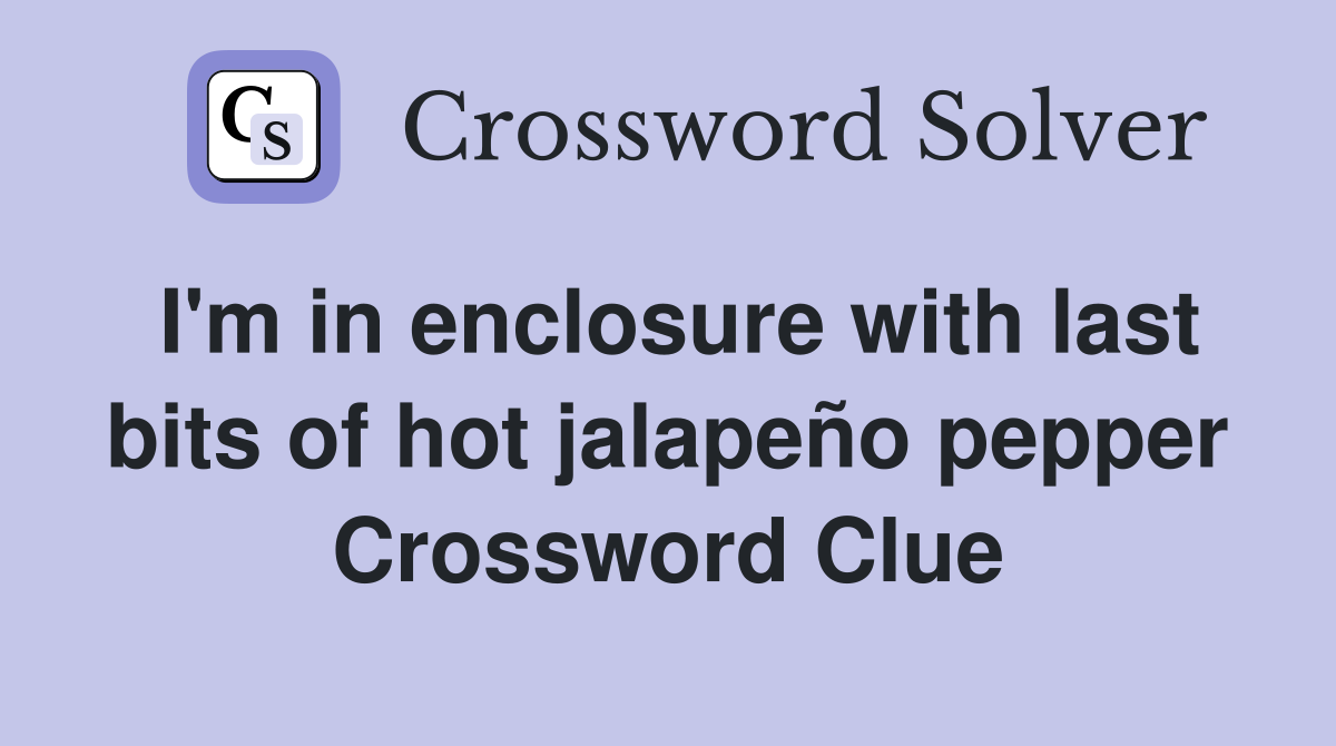 I'm in enclosure with last bits of hot jalapeño pepper Crossword Clue