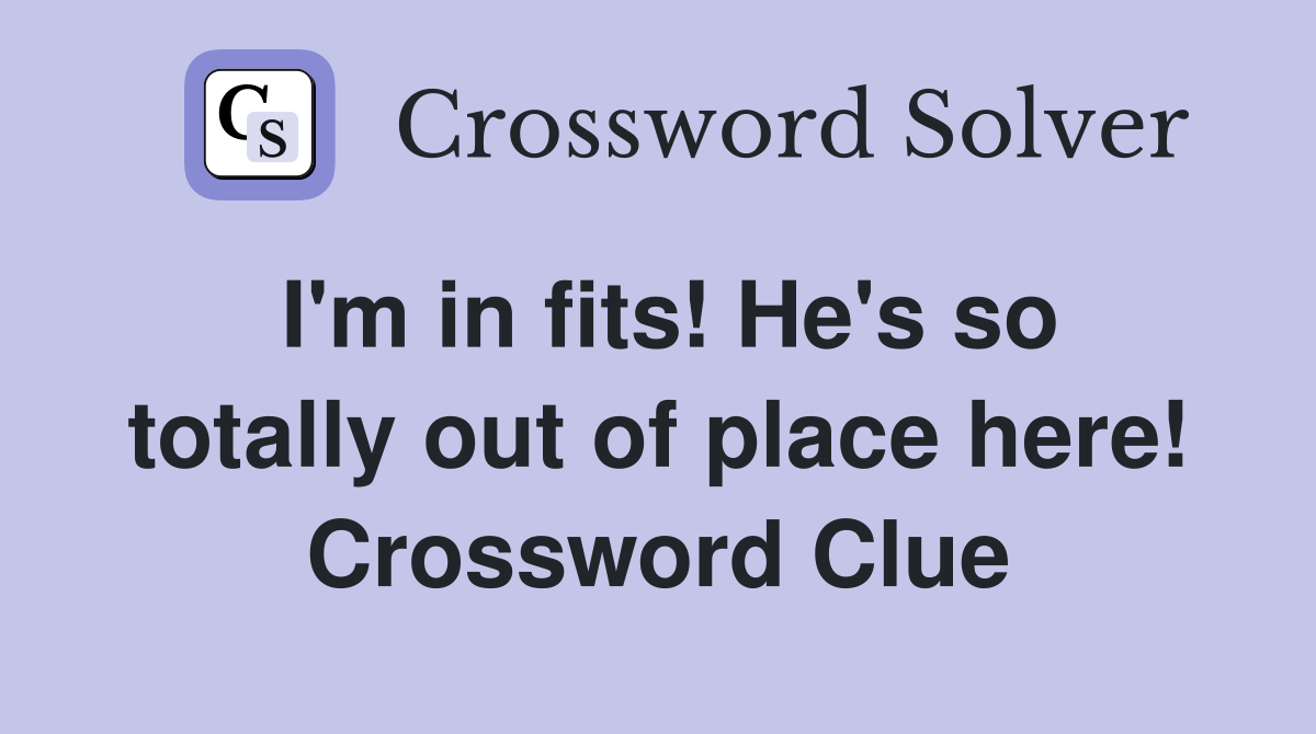 I'm in fits! He's so totally out of place here! Crossword Clue