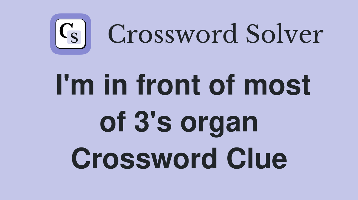I'm in front of most of 3's organ Crossword Clue