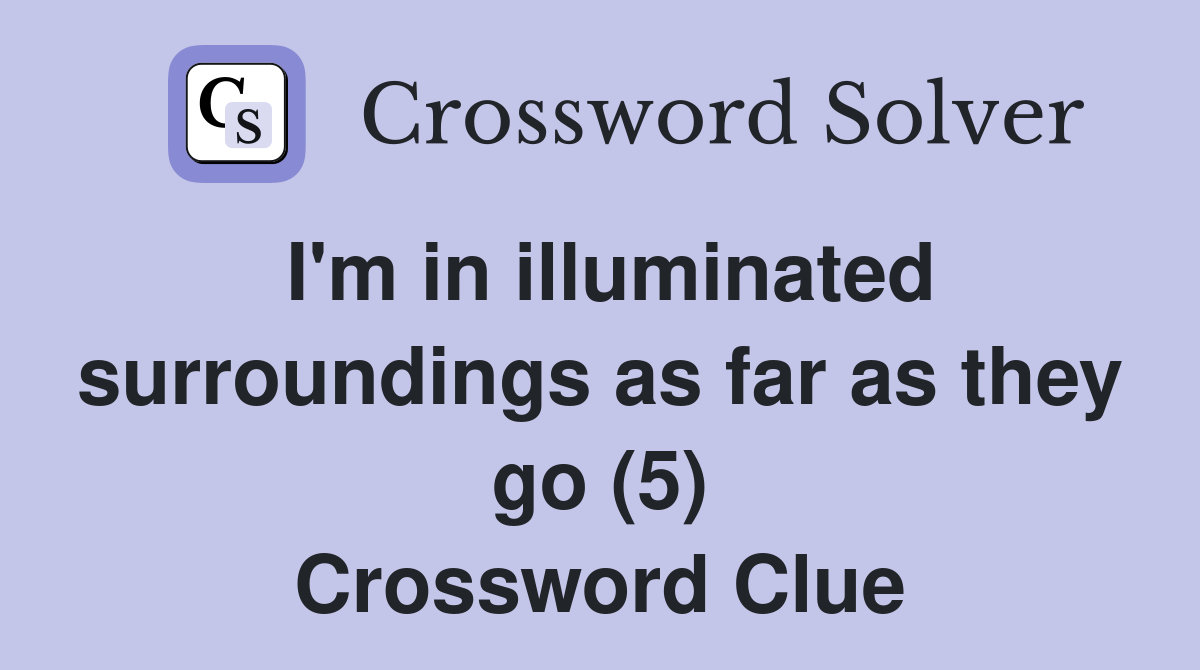 I'm in illuminated surroundings as far as they go (5) Crossword Clue