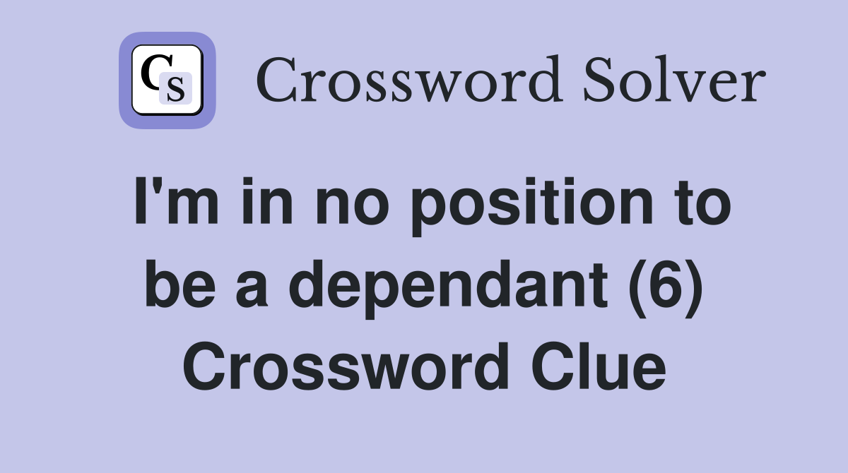 I'm in no position to be a dependant (6) Crossword Clue