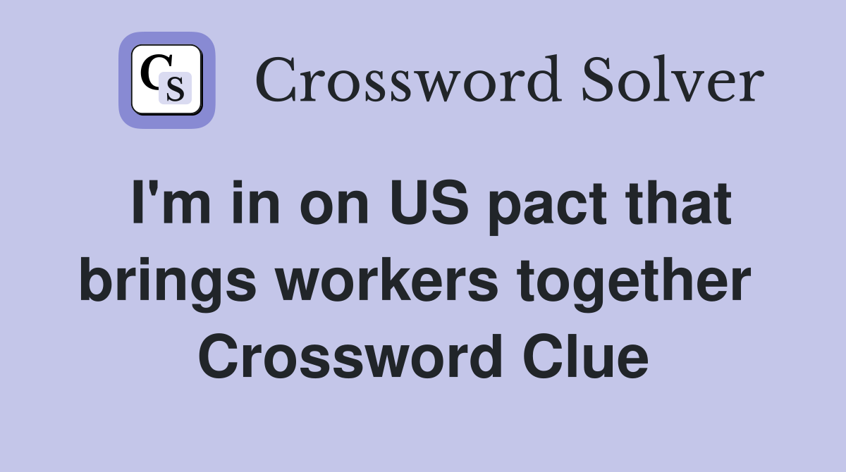 I'm in on US pact that brings workers together  Crossword Clue