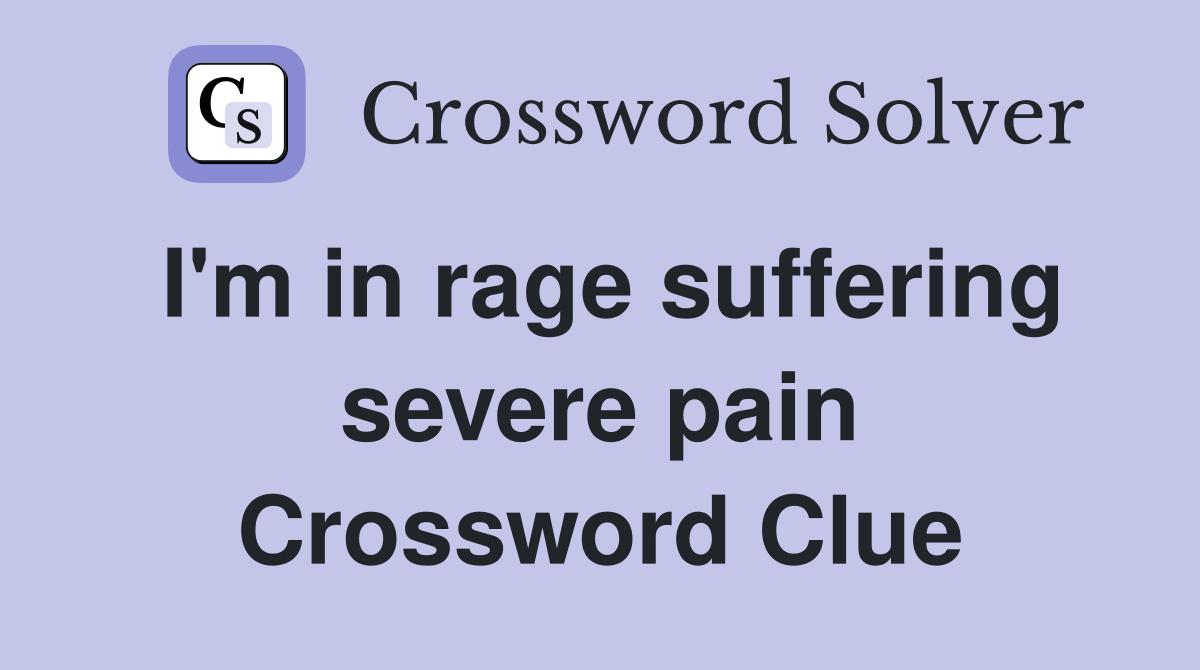 I'm in rage suffering severe pain Crossword Clue
