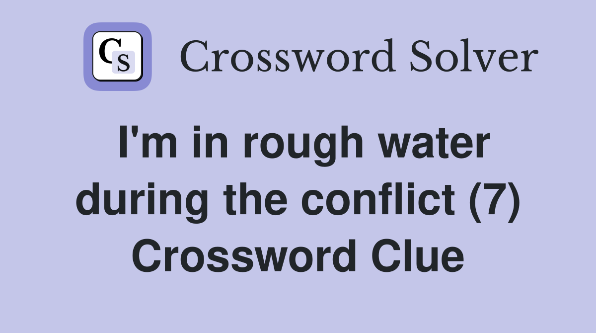 I'm in rough water during the conflict (7) Crossword Clue