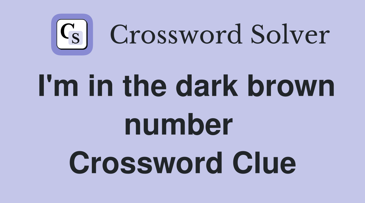 I'm in the dark brown number  Crossword Clue