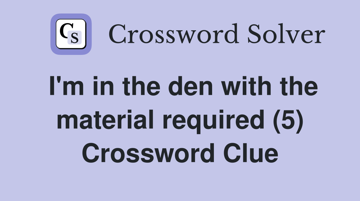 I'm in the den with the material required (5) Crossword Clue