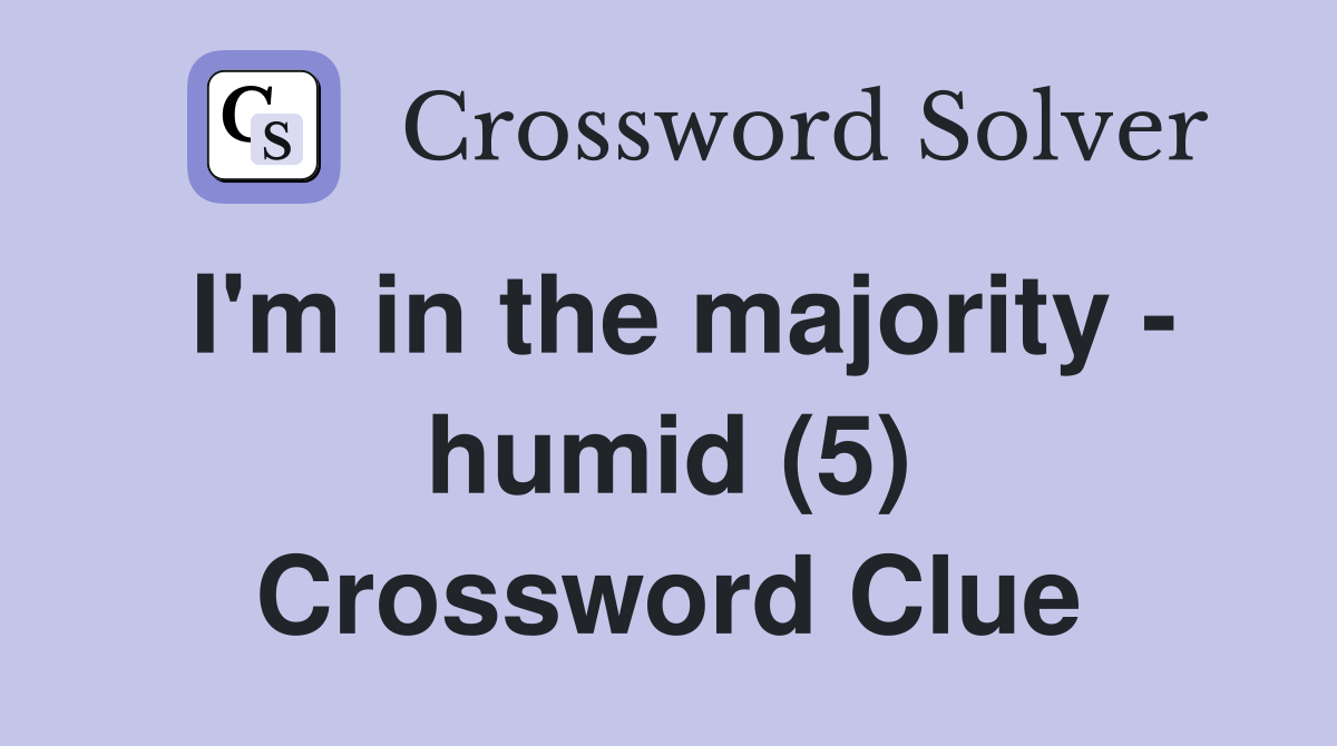 I'm in the majority - humid (5) Crossword Clue