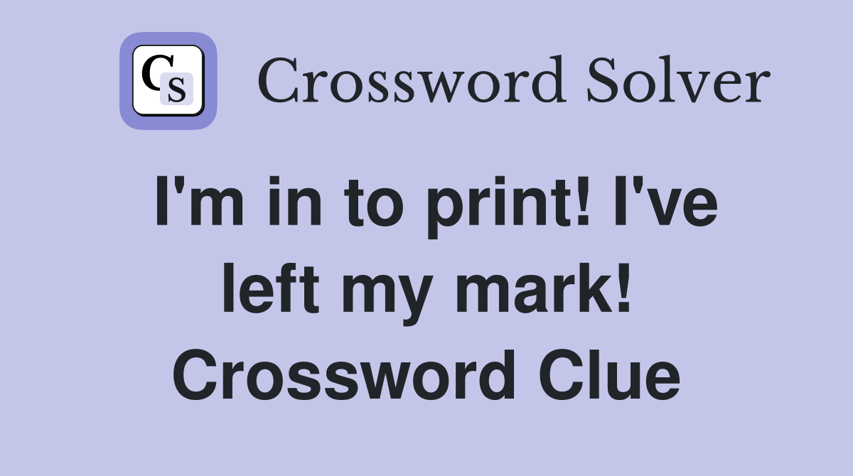 I'm in to print! I've left my mark! Crossword Clue