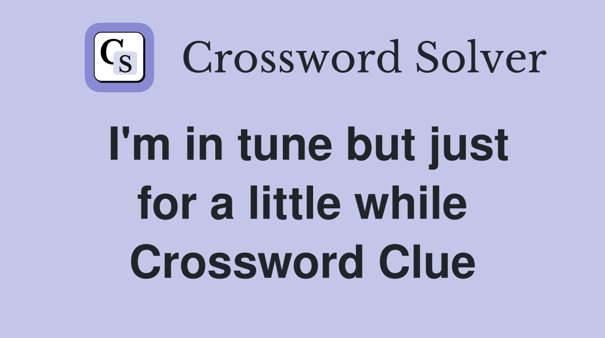 I'm in tune but just for a little while Crossword Clue