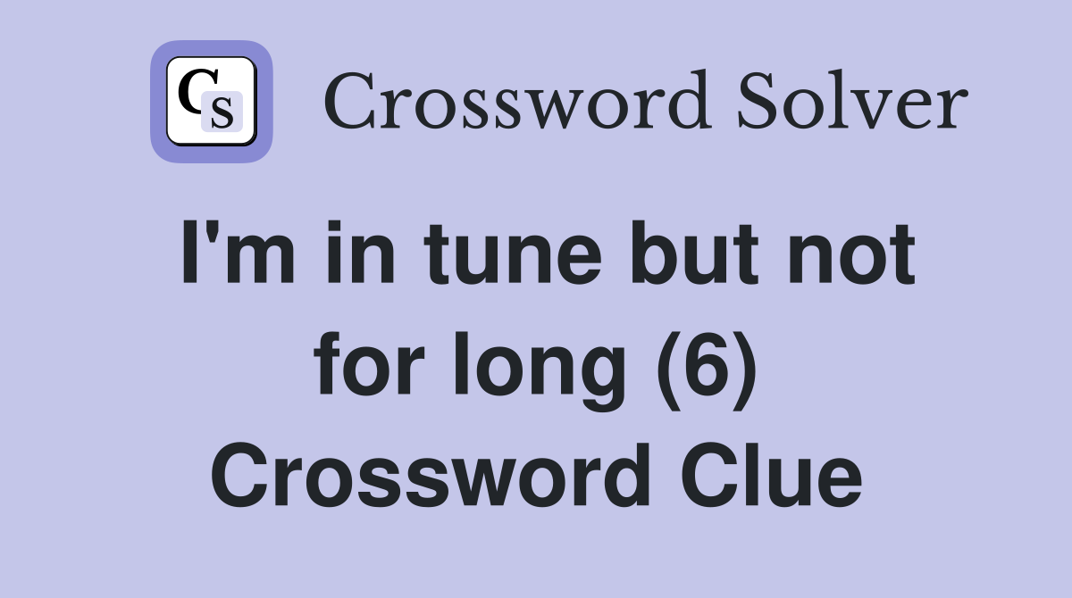 I'm in tune but not for long (6) Crossword Clue