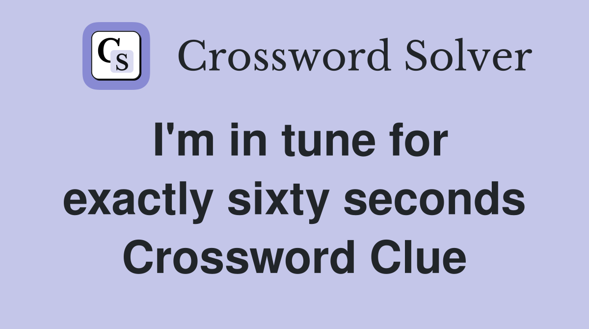 I'm in tune for exactly sixty seconds Crossword Clue