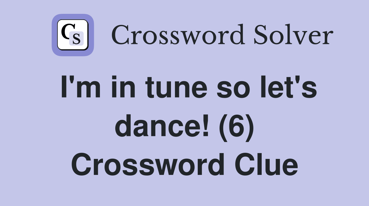 I'm in tune so let's dance! (6) Crossword Clue