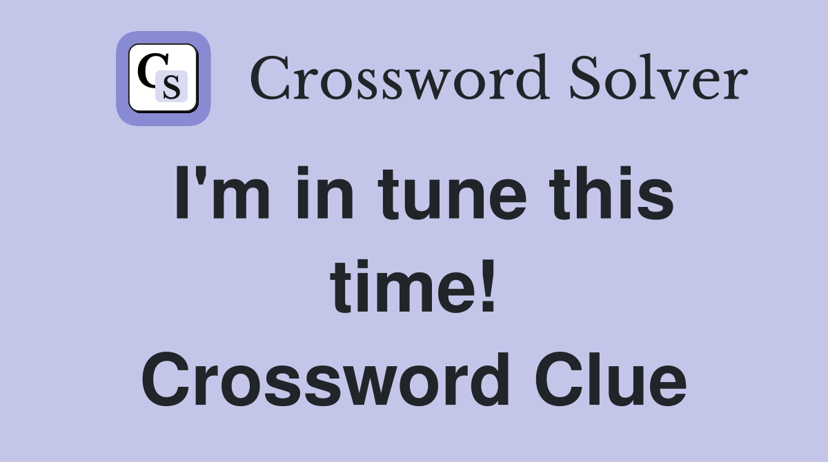 I'm in tune this time! Crossword Clue