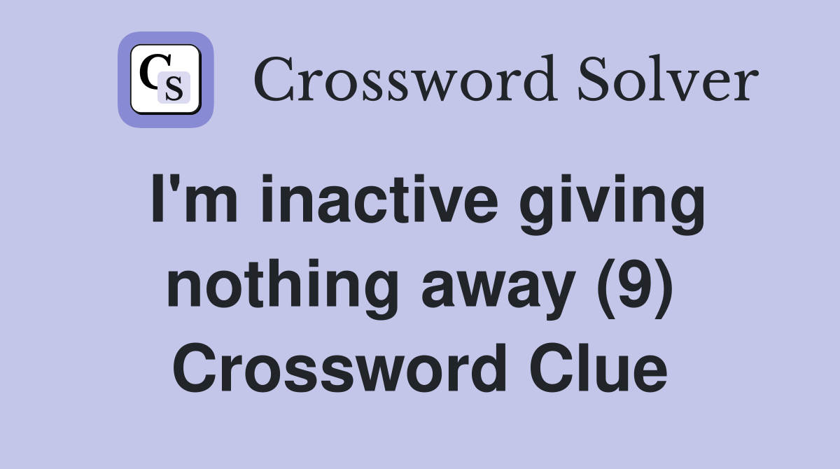 I'm inactive giving nothing away (9) Crossword Clue