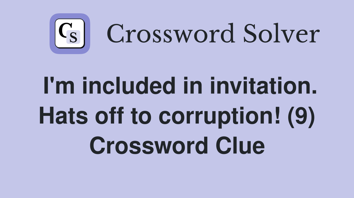 I'm included in invitation. Hats off to corruption! (9) Crossword Clue
