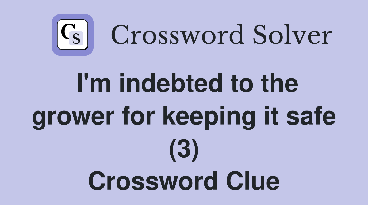 I'm indebted to the grower for keeping it safe (3) Crossword Clue