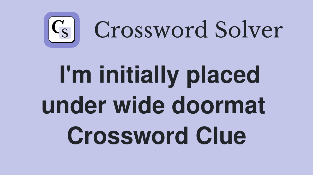 I'm initially placed under wide doormat  Crossword Clue