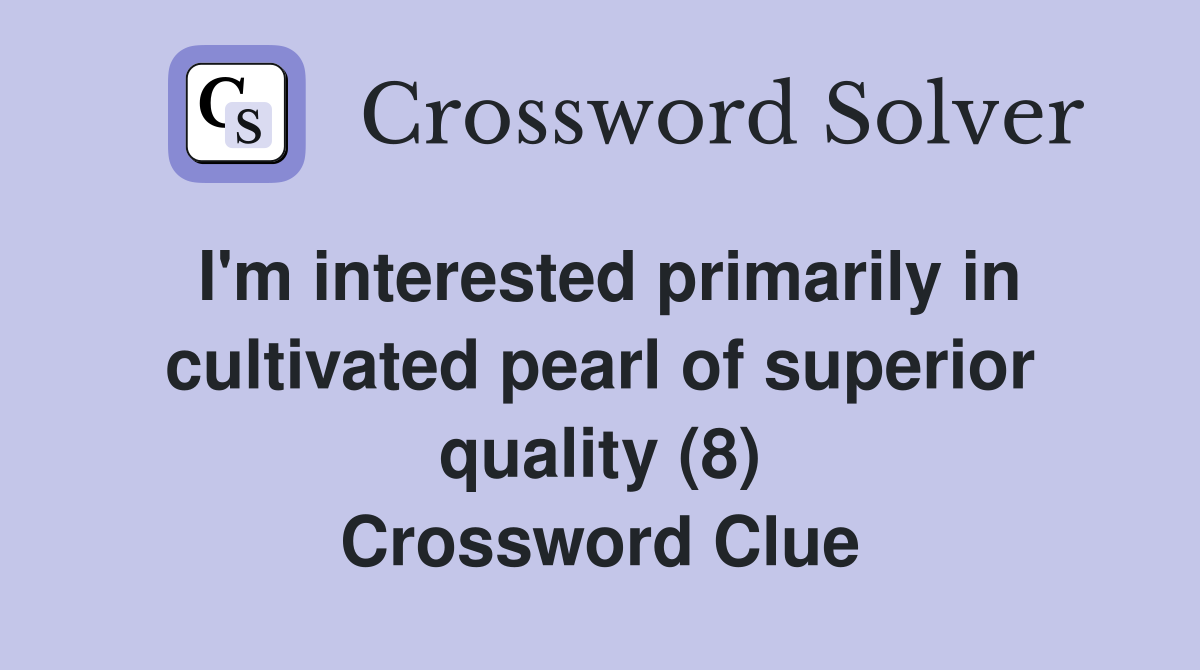 I'm interested primarily in cultivated pearl of superior quality (8) Crossword Clue