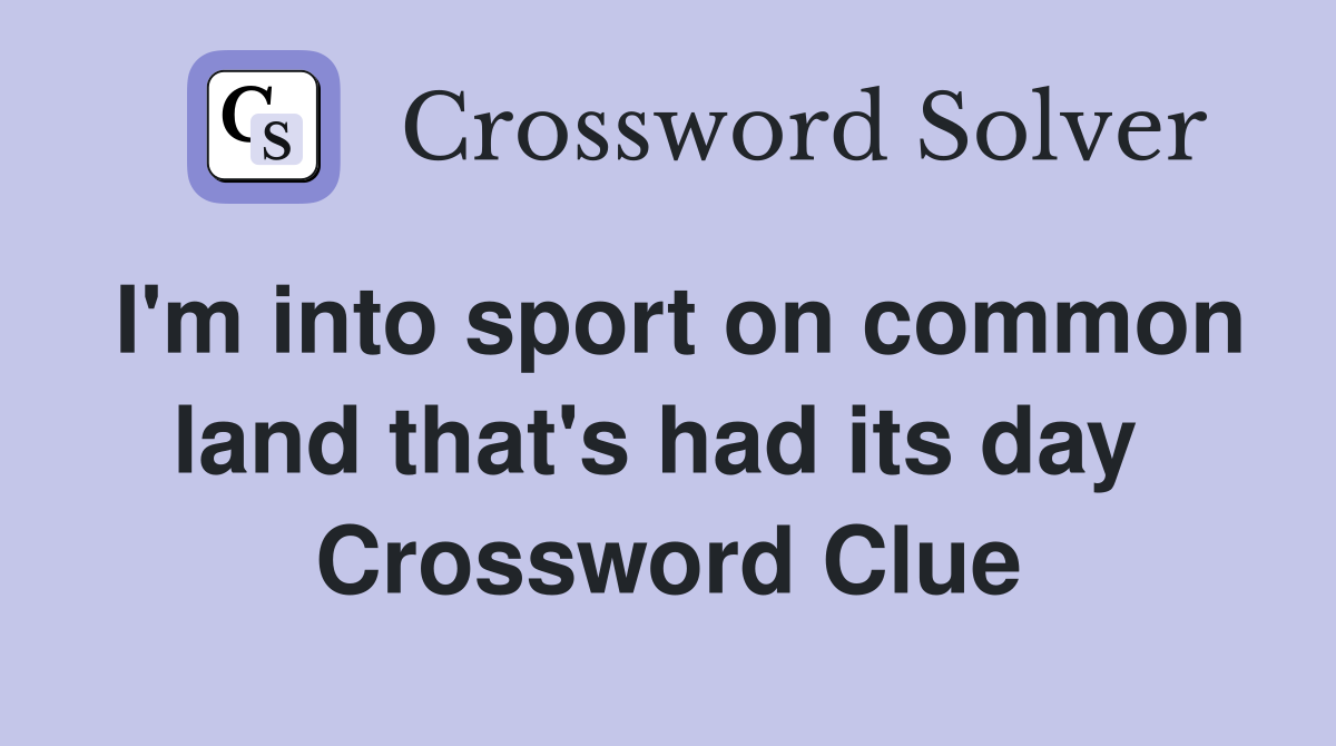 I'm into sport on common land that's had its day  Crossword Clue