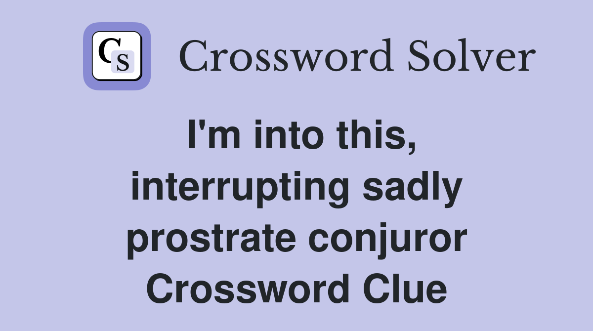I'm into this, interrupting sadly prostrate conjuror Crossword Clue
