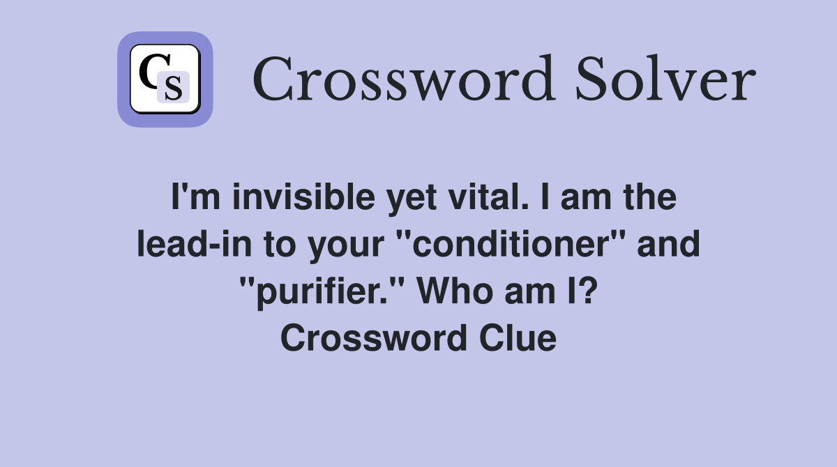 I'm invisible yet vital. I am the lead-in to your "conditioner" and "purifier." Who am I? Crossword Clue