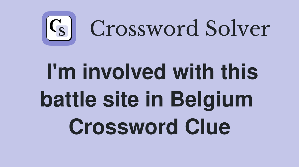 I'm involved with this battle site in Belgium  Crossword Clue
