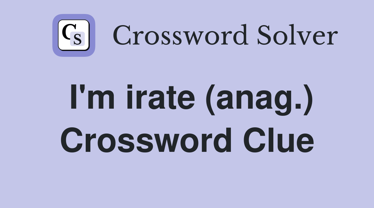 I'm irate (anag.) Crossword Clue