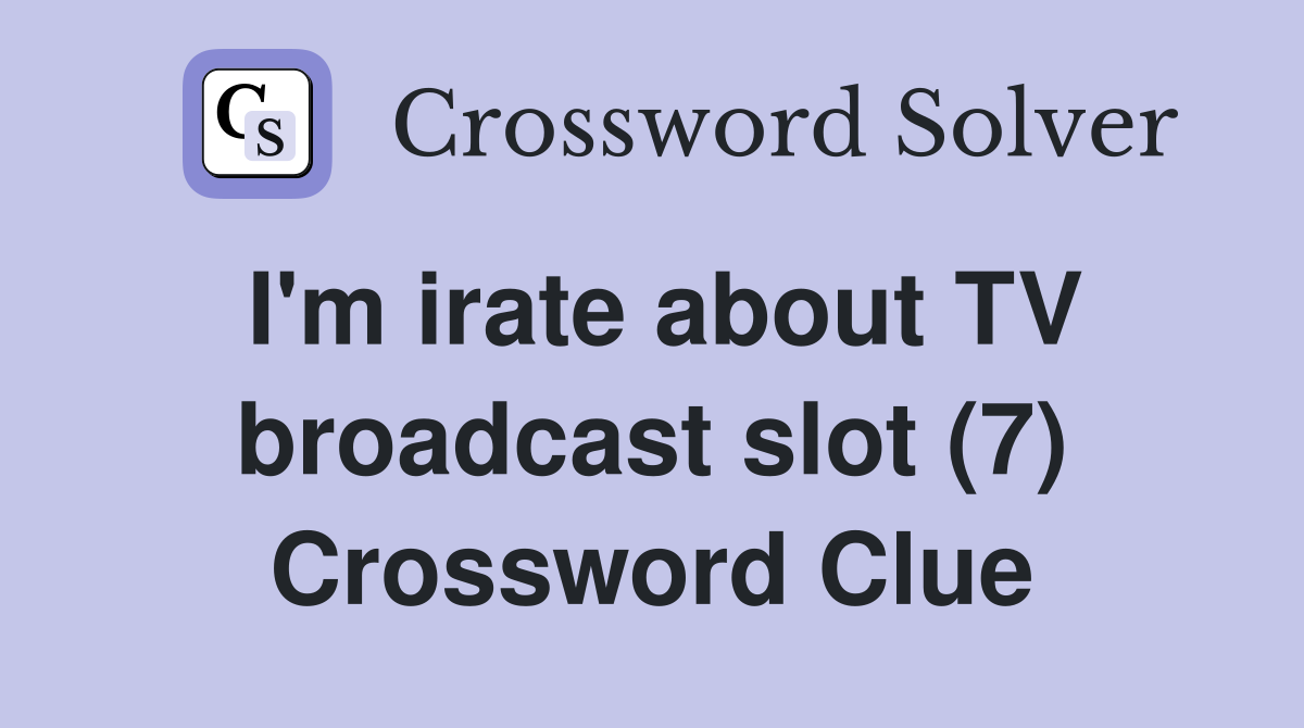 I'm irate about TV broadcast slot (7) Crossword Clue