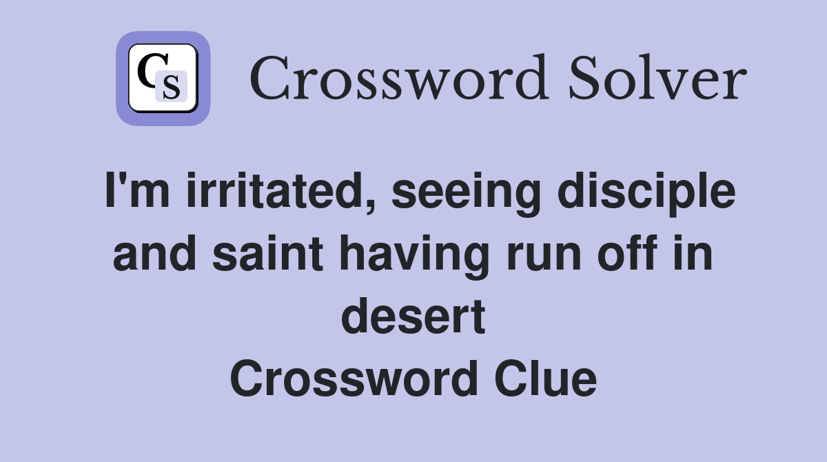 I'm irritated, seeing disciple and saint having run off in desert Crossword Clue