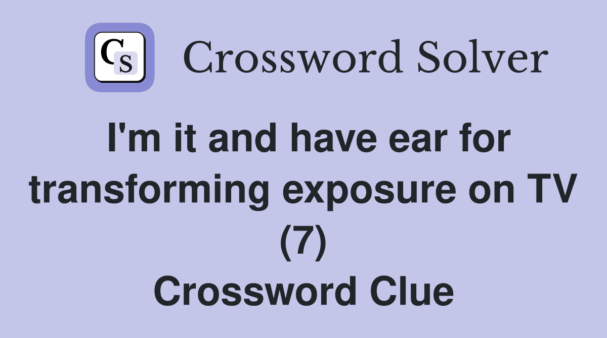 I'm it and have ear for transforming exposure on TV (7) Crossword Clue