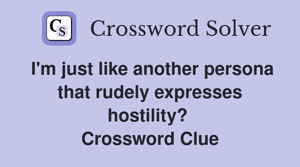 I'm just like another persona that rudely expresses hostility?  Crossword Clue