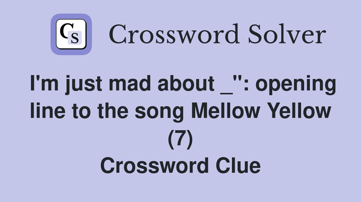 I'm just mad about _": opening line to the song Mellow Yellow (7) Crossword Clue