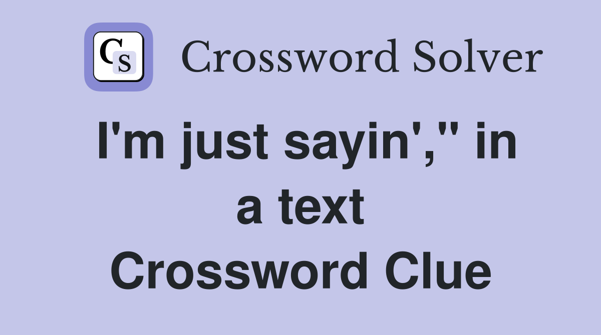 I'm just sayin'," in a text Crossword Clue