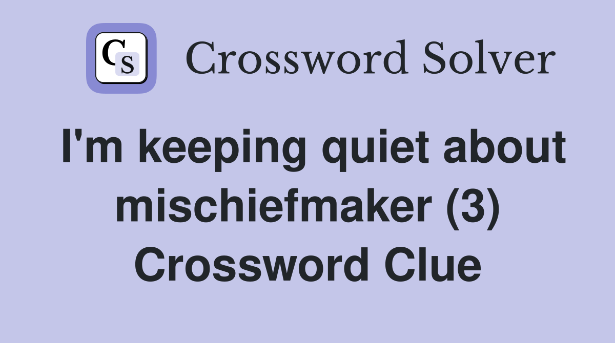 I'm keeping quiet about mischiefmaker (3) Crossword Clue