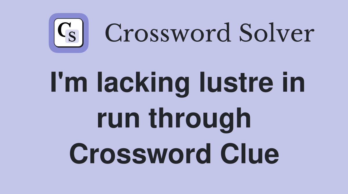 I'm lacking lustre in run through Crossword Clue