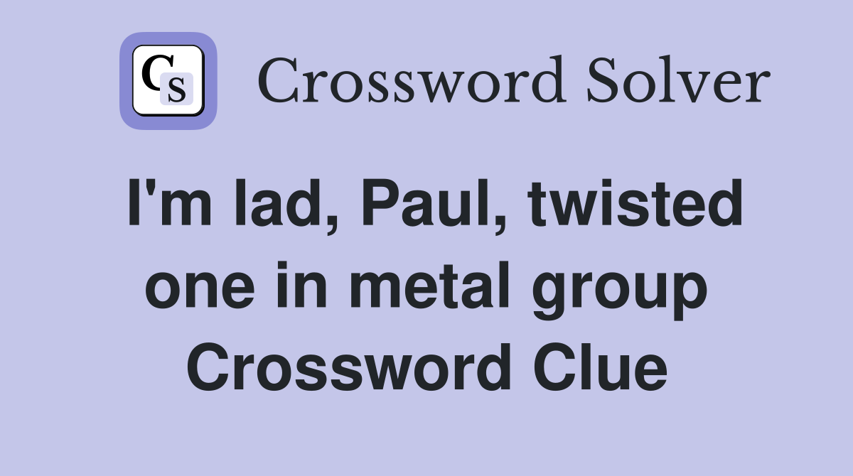 I'm lad, Paul, twisted one in metal group Crossword Clue