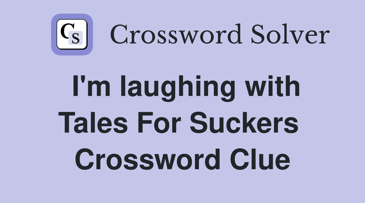 I'm laughing with Tales For Suckers  Crossword Clue