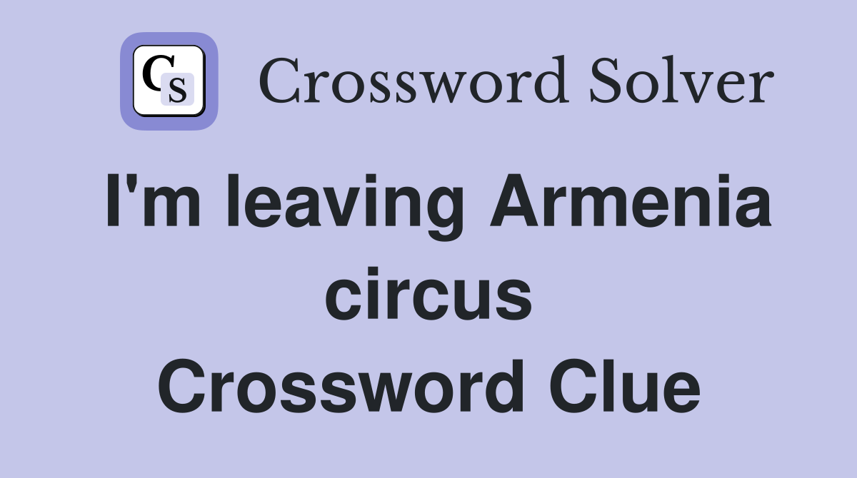 I'm leaving Armenia circus Crossword Clue