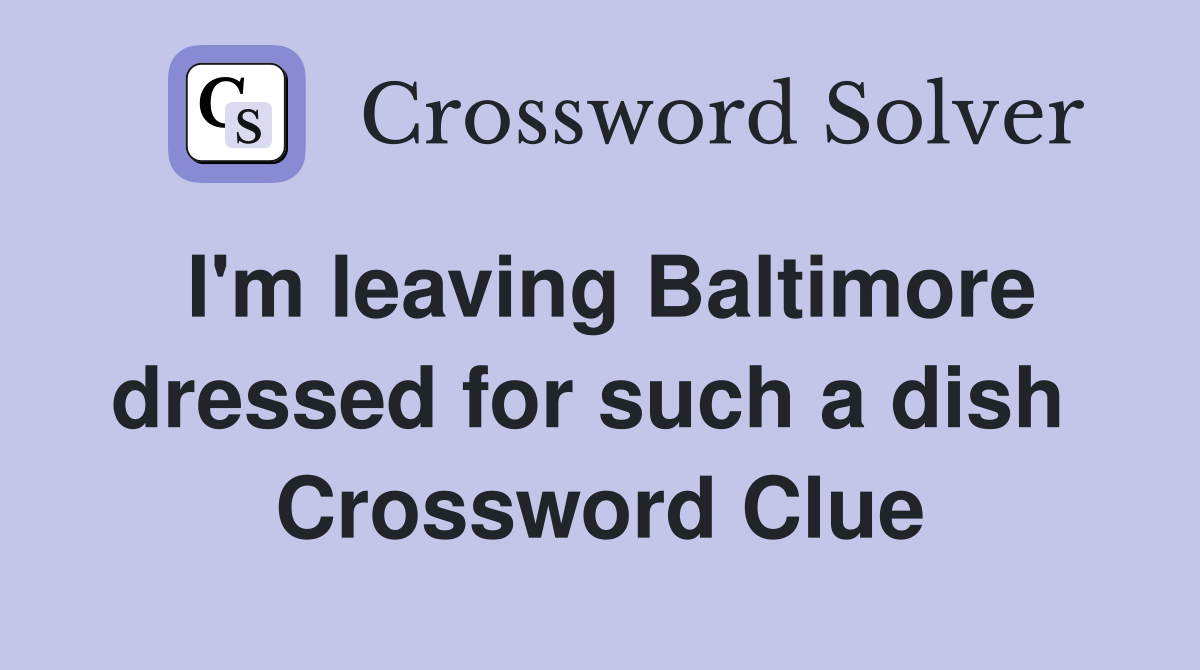 I'm leaving Baltimore dressed for such a dish  Crossword Clue