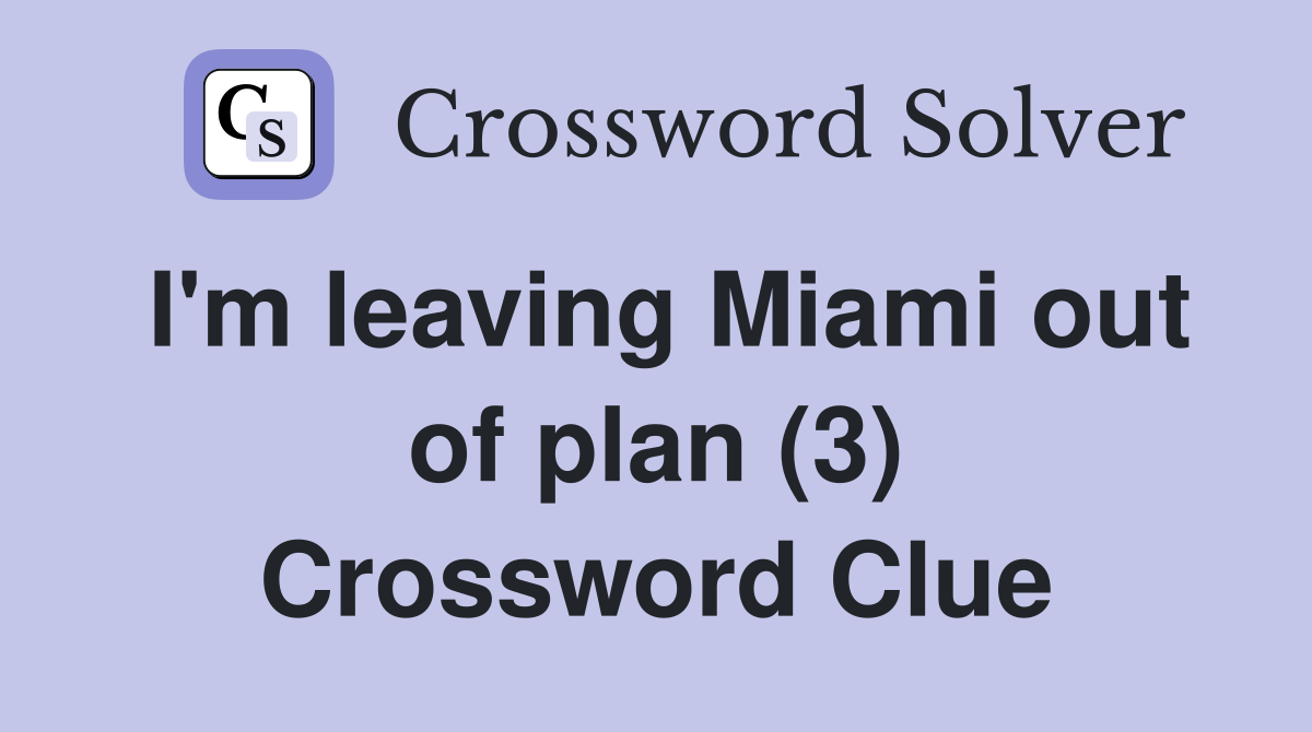 I'm leaving Miami out of plan (3) Crossword Clue