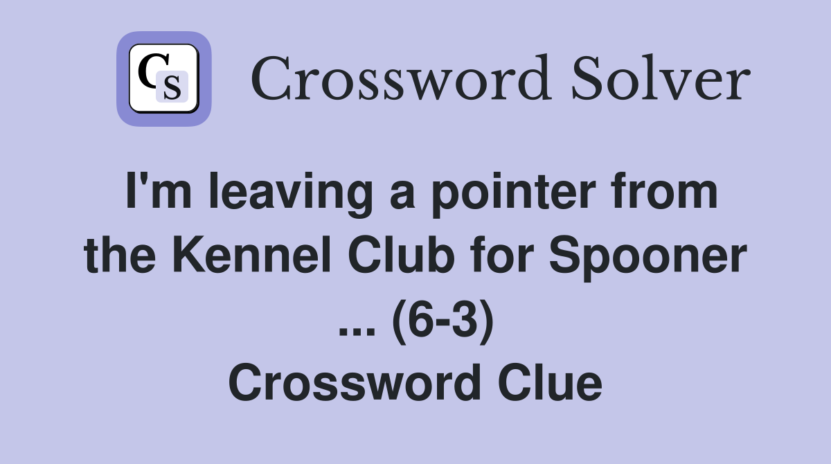I'm leaving a pointer from the Kennel Club for Spooner ... (6-3) Crossword Clue
