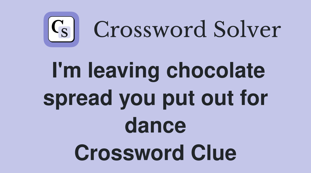 I'm leaving chocolate spread you put out for dance Crossword Clue