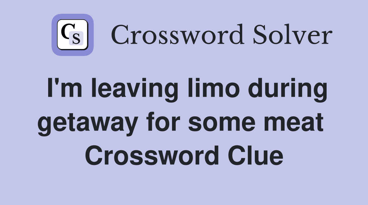 I'm leaving limo during getaway for some meat  Crossword Clue