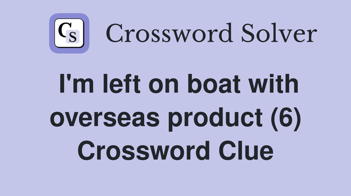 I'm left on boat with overseas product (6) Crossword Clue