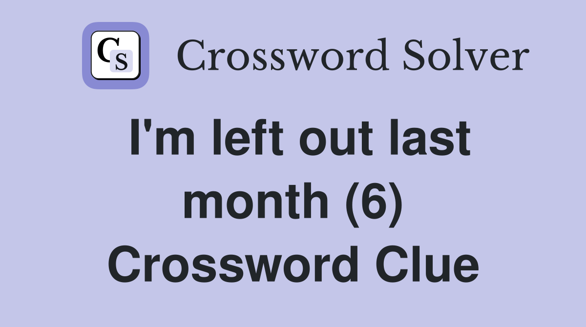 I'm left out last month (6) Crossword Clue