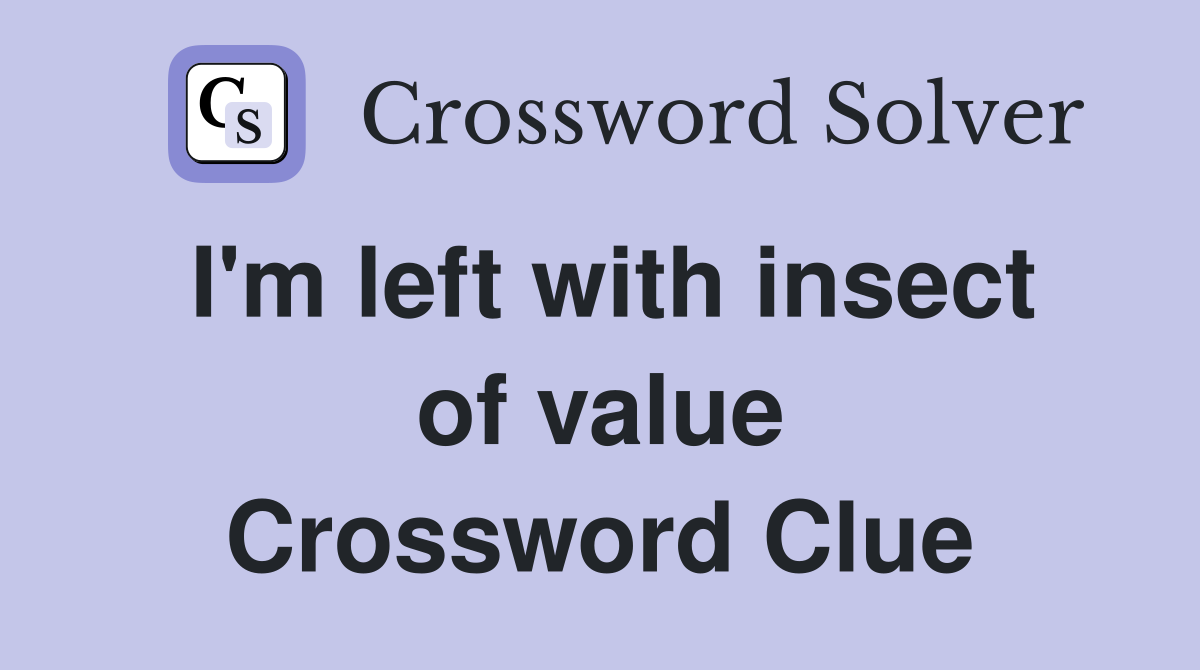 I'm left with insect of value Crossword Clue